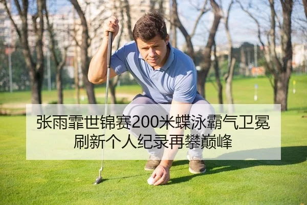 张雨霏世锦赛200米蝶泳霸气卫冕 刷新个人纪录再攀巅峰